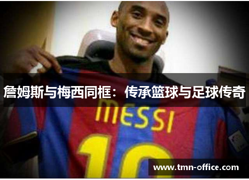 詹姆斯与梅西同框：传承篮球与足球传奇